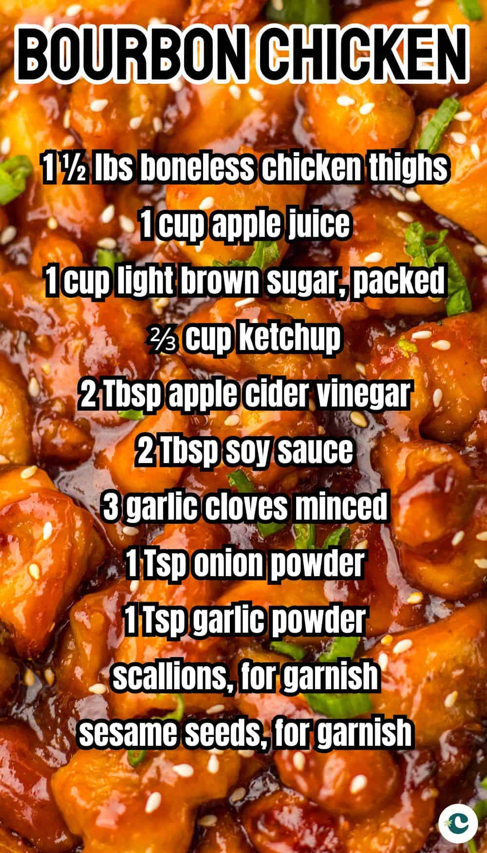 A recipe graphic for bourbon chicken. The background is a close-up of glossy, glazed chicken pieces garnished with sesame seeds and green onions. Overlaid in bold text is an ingredient list that includes: 1½ lbs boneless chicken thighs, 1 cup apple juice, 1 cup light brown sugar (packed), ⅔ cup ketchup, 2 Tbsp apple cider vinegar, 2 Tbsp soy sauce, 3 minced garlic cloves, 1 tsp onion powder, 1 tsp garlic powder, scallions for garnish, and sesame seeds for garnish.